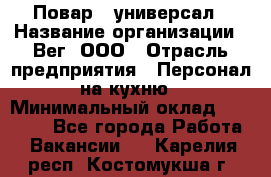 Повар - универсал › Название организации ­ Вег, ООО › Отрасль предприятия ­ Персонал на кухню › Минимальный оклад ­ 55 000 - Все города Работа » Вакансии   . Карелия респ.,Костомукша г.